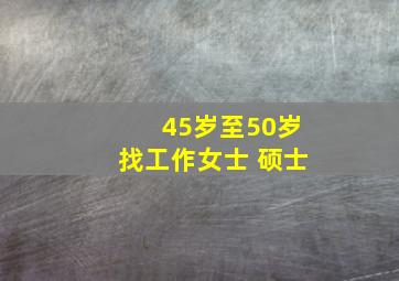 45岁至50岁找工作女士 硕士